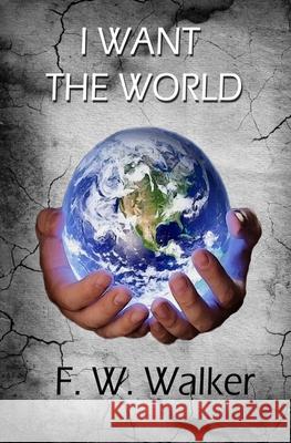 I Want The World Walker, F. W. 9781499302622 Createspace