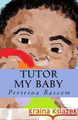 Tutor my baby: Learning made simple Bascom, Pertrina 9781499304138 Createspace