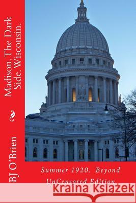 Madison. The Dark Side. Wisconsin.: Summer 1920. Beyond UnCensored Edition O'Brienb, Bj 9781499305975 Createspace