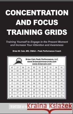 Concentration and Focus Training Grids: Training Yourself to Engage in the Present Moment and Increase Your Attention and Awareness Brian M. Cain 9781499306620