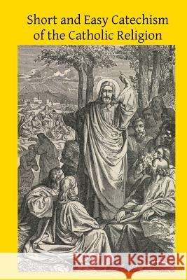 Short and Easy Catechism of the Catholic Religion Rev J. D Brother Hermenegil 9781499308969 Createspace