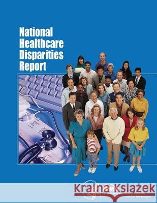 National Healthcare Disparities Report U. S. Department of Heal Huma Agency for Healthcare Resea An 9781499309638 Createspace