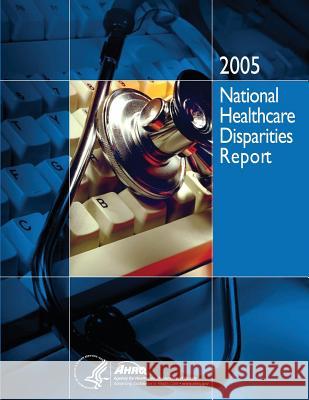 National Healthcare Disparities Report, 2005 U. S. Department of Heal Huma Agency for Healthcare Resea An 9781499309881 Createspace