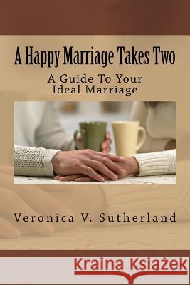 A Happy Marriage Takes Two: A Guide To Your Ideal Marriage Sutherland, Veronica V. 9781499310153 Createspace