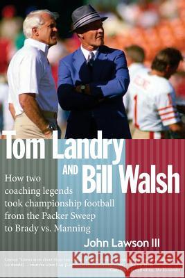 Tom Landry And Bill Walsh: How two coaching legends took championship football from the Packer Sweep to Brady vs. Manning Lawson III, John 9781499310429 Createspace