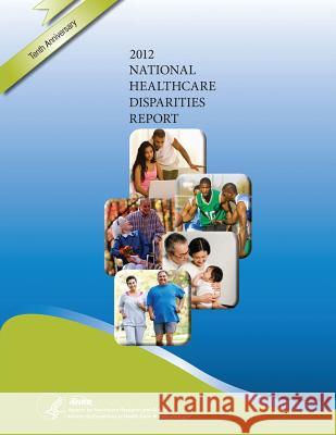 National Healthcare Disparities Report, 2012 U. S. Department of Heal Huma Agency for Healthcare Resea An 9781499310948 Createspace