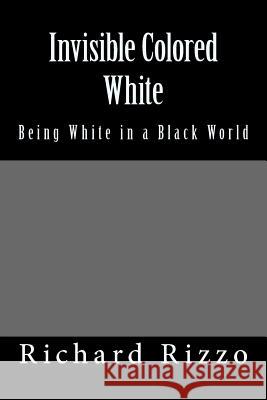 Invisible Colored White: Being white in a black world Rizzo, Richard 9781499312317 Createspace