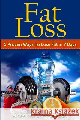 Fat Loss: 5 Proven Ways To Lose Fat in 7 Days Watkins, Jessica K. 9781499312379 Createspace