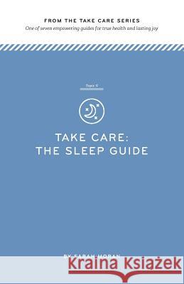 Take Care: The Sleep Guide: One of seven empowering guides for true health and lasting joy Moran, Sarah 9781499312546 Createspace