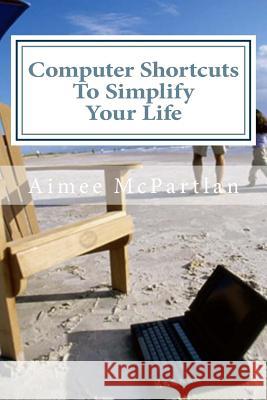 Computer Shortcuts to Simplify Your Life Aimee McPartlan 9781499316810