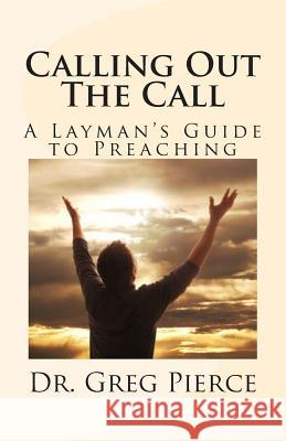 Calling Out The Call: A Layman's Guide to Preaching Greg Pierce 9781499317473