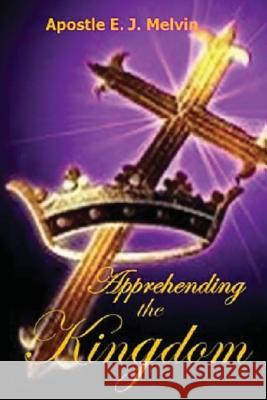 Apprehending The Kingdom Melvin, E. J. 9781499319699 Createspace