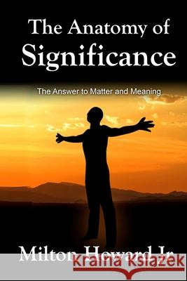 The Anatomy of Significance: The Answer to Matter and Meaning MR Milton Howar 9781499321395 Createspace