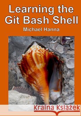 Learning the Git Bash Shell: Become a Windows Command Line Commando Michael Hanna 9781499321876 Createspace