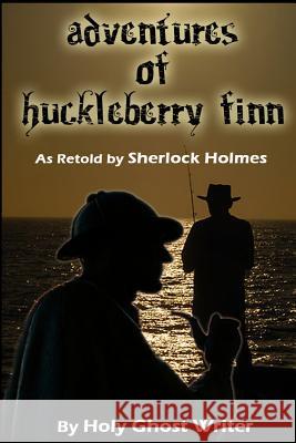 Adventures of Huckleberry Finn as Retold by Sherlock Holmes Holy Ghost Writer 9781499323153 Createspace