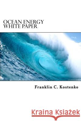 Ocean Energy White Paper: Alternative Energy Production Franklin C. Kostenko 9781499323313