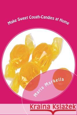 Make Sweet Cough-Candies at Home: DIY Cough-Candies Maria Markella 9781499324013 Createspace