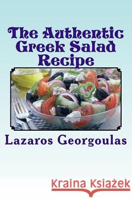 The Authentic Greek Salad Recipe: As Seen In Verified Greek Restaurants Georgoulas, Lazaros 9781499325096 Createspace
