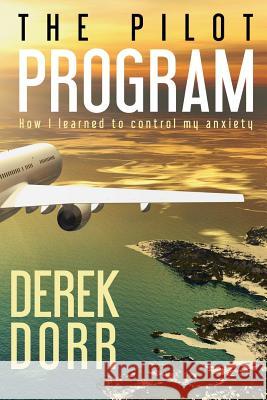 The Pilot Program: How I learned to control my anxiety. Dorr, Derek 9781499325362 Createspace