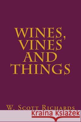 Wines, Vines and Things W. Scott Richards 9781499327502