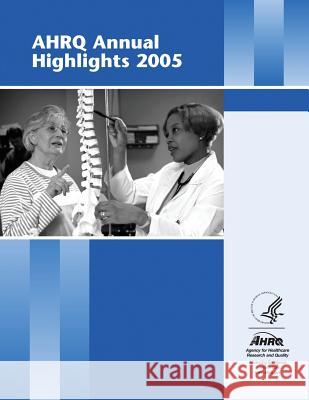 AHRQ Annual Highlights, 2005 And Quality, Agency for Healthcare Resea 9781499327588