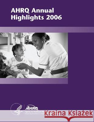 AHRQ Annual Highlights, 2006 And Quality, Agency for Healthcare Resea 9781499327700