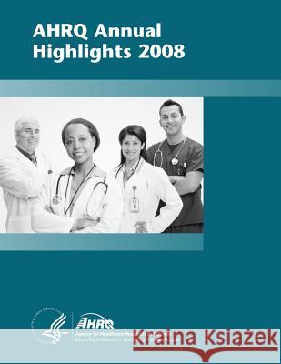 AHRQ Annual Highlights, 2008 And Quality, Agency for Healthcare Resea 9781499327786