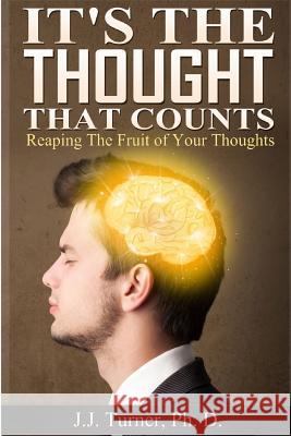 It's The Thought That Counts: Reaping The Fruit of Your Thoughts Turner, J. J. 9781499327878 Createspace