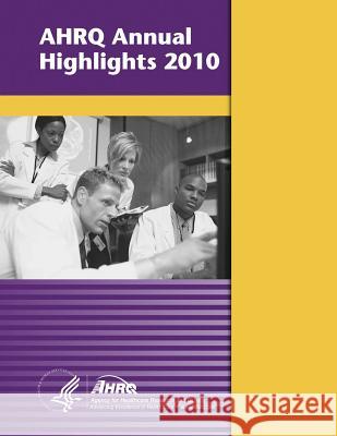 AHRQ Annual Highlights, 2010 And Quality, Agency for Healthcare Resea 9781499327953