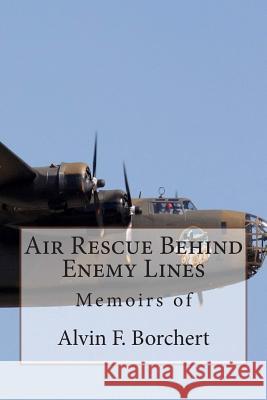 Air Rescue Behind Enemy Lines: Memoir of Alvin F. Borchert Alvin F. Borchert Alan Swope Cinda Weiss 9781499333022 Createspace Independent Publishing Platform