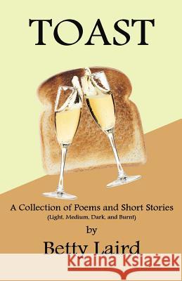 Toast: A Collection of Poems and Short Stories Betty Laird 9781499333657 Createspace