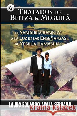 Tratados de Beitza & Meguila: La Sabiduria Rabinica a la Luz de las Ensenanzas de Yeshua HaMashiaj Ayala Serrano, Lauro Eduardo 9781499333923
