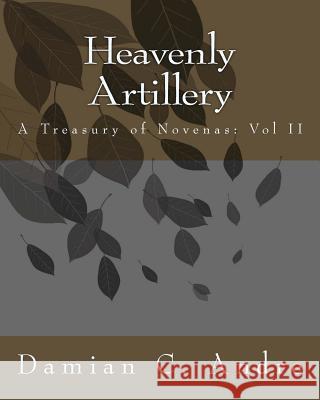 Heavenly Artillery: A Treasury of Novenas: Vol II Damian C. Andre 9781499335002 Createspace