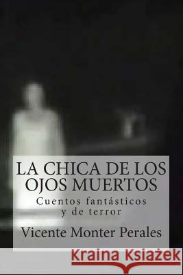 La chica de los ojos muertos: Cuentos fantásticos y de terror Perales, Vicente Monter 9781499335118