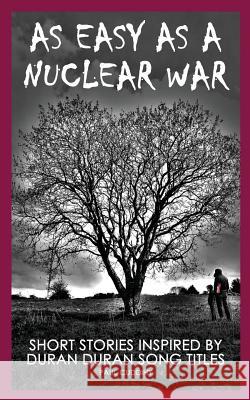 As Easy As A Nuclear War: Short Stories inspired by Duran Duran song titles Cuddihy, Paul 9781499337501 Createspace
