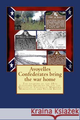 Avoyelles Confederates bring the war home: The soldiers of the 18th Louisiana Infantry In the the Battles of Cocoville, Mansura, Moreauville and Yello Mayeux, Steve 9781499338720