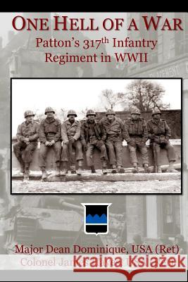 One Hell of a War: General Patton's 317th Infantry Regiment in WWII Dean Dominique Wounded Warrior Publications Col James Hayes 9781499338881
