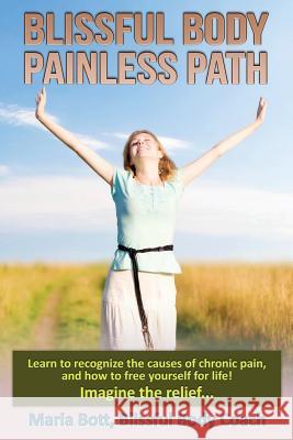 Blissful Body - Painless Path: Learn how to recognize the causes of chronic pain, and free yourself for life! Imagine the relief... Bott, Maria 9781499340563