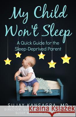 My Child Won't Sleep: A Quick Guide for the Sleep-Deprived Parent Sujay Kansagr 9781499340921 Createspace