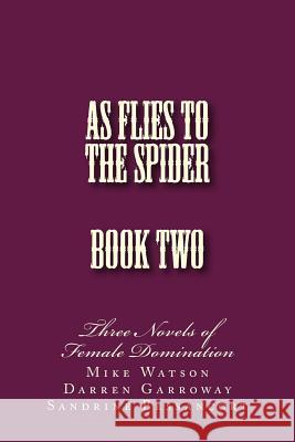 As Flies to the Spider - Book Two: Three Novels of Female Domination Stephen Glover Mike Watson Darren Garroway 9781499341836 Createspace