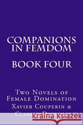 Companions in Femdom - Book Four: Two Novels of Female Domination Stephen Glover Xavier Couperin Clarice Darling 9781499342826