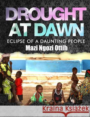 Drought at Dawn: Eclipse of a Daunting People Mazi Ngozi Ottih 9781499343502 Createspace Independent Publishing Platform