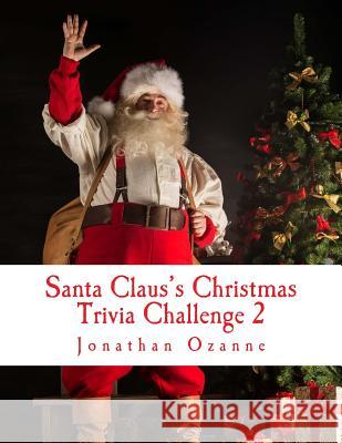 Santa Claus's Christmas Trivia Challenge 2: More than 250 new questions (and answers) capturing the spirit of Christmas! Jonathan Ozanne 9781499343540 Createspace Independent Publishing Platform