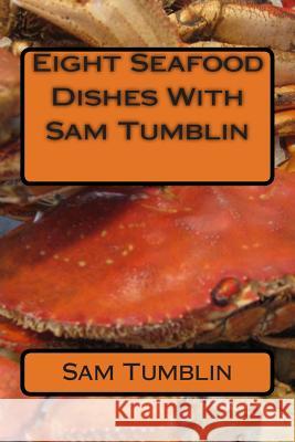 Eight Seafood Dishes With Sam Tumblin Tumblin Jr, Sam Edward 9781499343588 Createspace