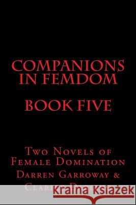 Companions in Femdom - Book Five: Two Novels of Female Domination Stephen Glover Darren Garroway Clarice Darling 9781499344356