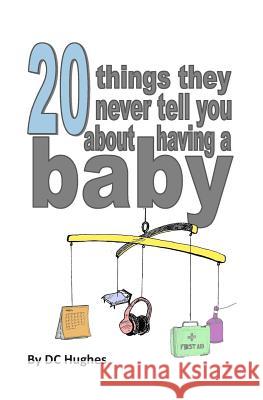 20 things they never tell you about having a baby: The nearly essential guide for new parents! Hughes, DC 9781499345117 Createspace