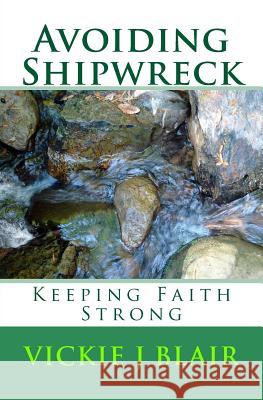 Avoiding Shipwreck: Keeping Faith Strong Vickie J. Blair 9781499345254 Createspace