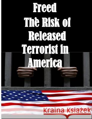 Freed: The Risk of Released Terrorist in America U. S. Department of Homeland Security 9781499345278 Createspace