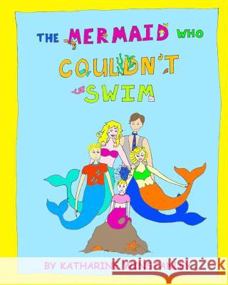 The Mermaid Who Couldn't Swim Katharine Winstanley Katharine Winstanley 9781499345902 Createspace