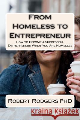 From Homeless to Entrepreneur: How to Become Successful Entrepreneur When You Are Homeless Robert Rodger 9781499348248 Createspace